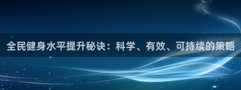 尊龙凯时ag旗舰厅官方网站：全民健身水平提升秘诀：科学、